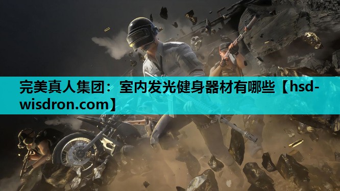 完美真人集团：室内发光健身器材有哪些