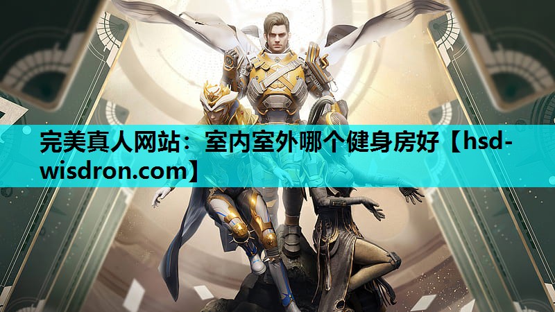 完美真人网站：室内室外哪个健身房好