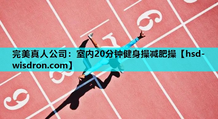 完美真人公司：室内20分钟健身操减肥操