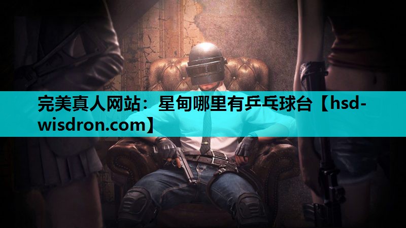 完美真人网站：星甸哪里有乒乓球台