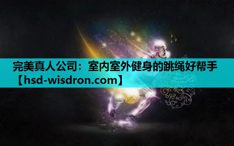 完美真人公司：室内室外健身的跳绳好帮手