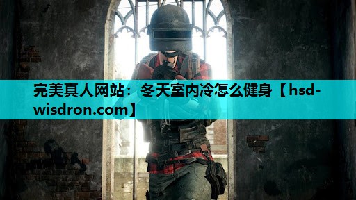 完美真人网站：冬天室内冷怎么健身