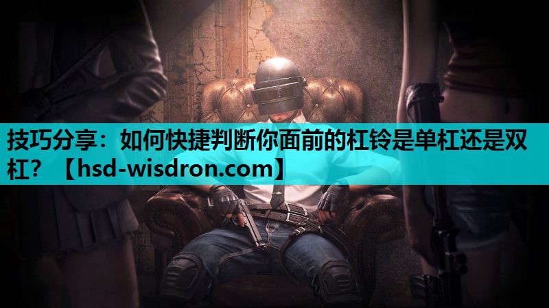 技巧分享：如何快捷判断你面前的杠铃是单杠还是双杠？