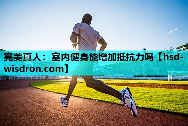 完美真人：室内健身能增加抵抗力吗