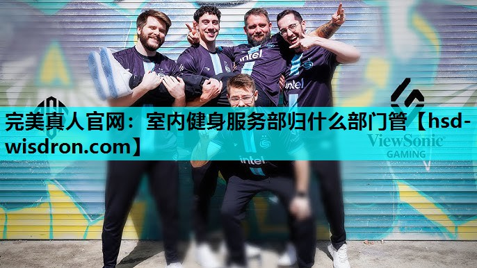完美真人官网：室内健身服务部归什么部门管