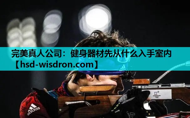 完美真人公司：健身器材先从什么入手室内