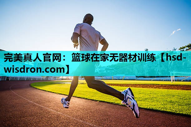 完美真人官网：篮球在家无器材训练