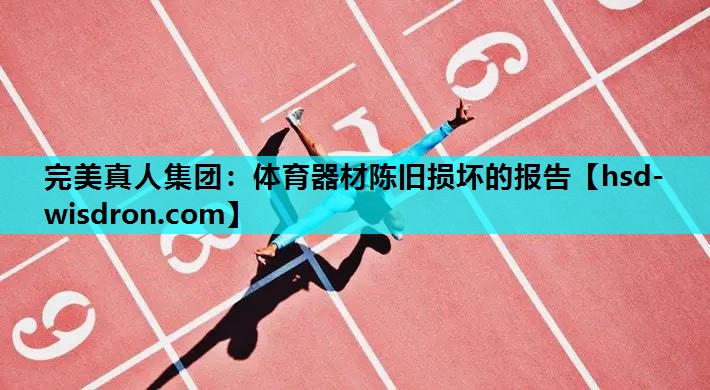 完美真人集团：体育器材陈旧损坏的报告