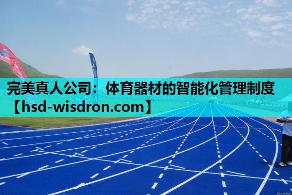 完美真人公司：体育器材的智能化管理制度