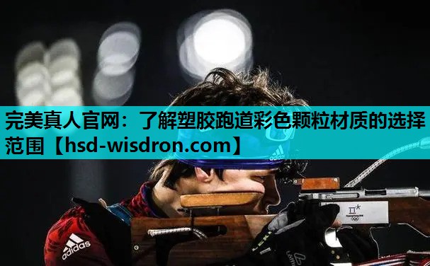 完美真人官网：了解塑胶跑道彩色颗粒材质的选择范围
