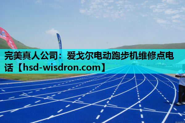 完美真人公司：爱戈尔电动跑步机维修点电话