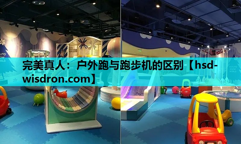 完美真人：户外跑与跑步机的区别