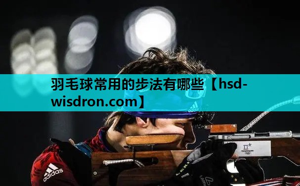 羽毛球常用的步法有哪些