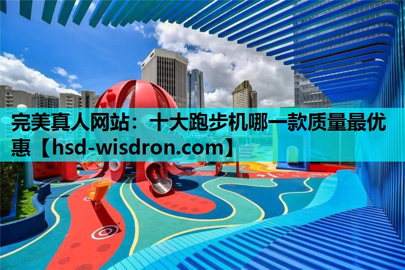 完美真人网站：十大跑步机哪一款质量最优惠