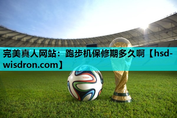 完美真人网站：跑步机保修期多久啊