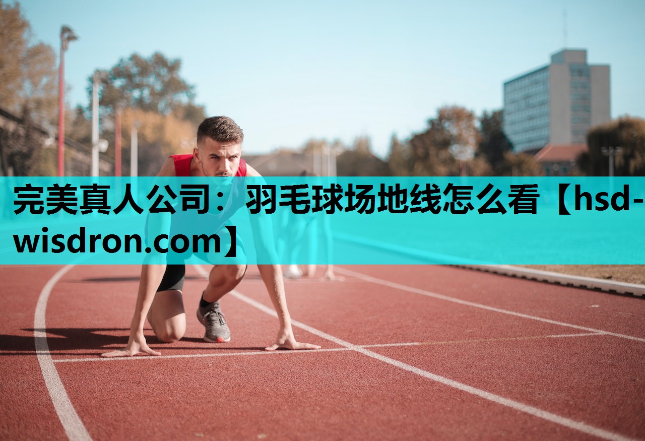 完美真人公司：羽毛球场地线怎么看