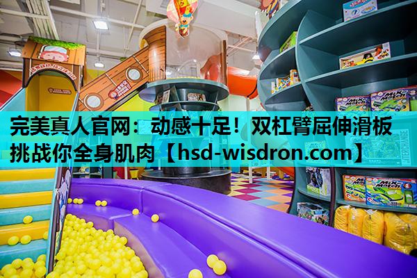 完美真人官网：动感十足！双杠臂屈伸滑板挑战你全身肌肉
