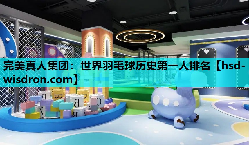 完美真人集团：世界羽毛球历史第一人排名