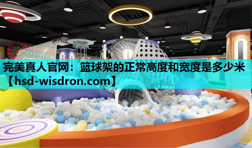 完美真人官网：篮球架的正常高度和宽度是多少米