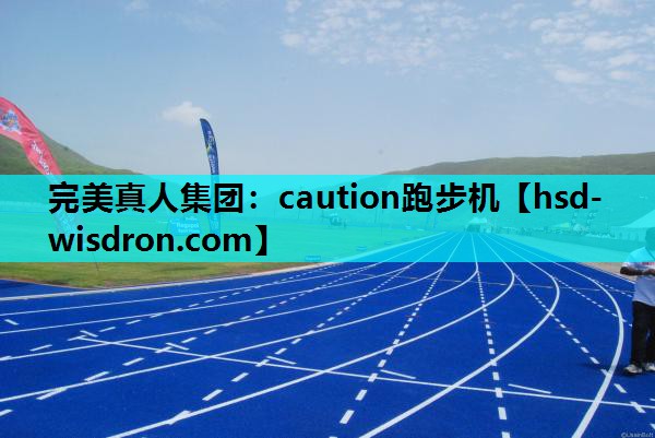 完美真人集团：caution跑步机