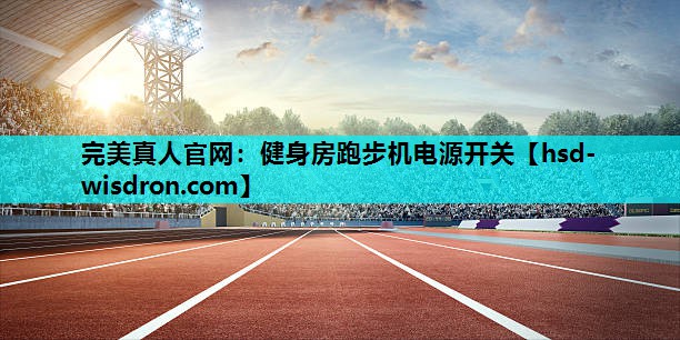 完美真人官网：健身房跑步机电源开关