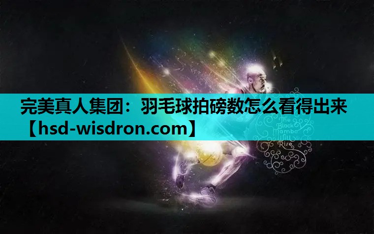 完美真人集团：羽毛球拍磅数怎么看得出来