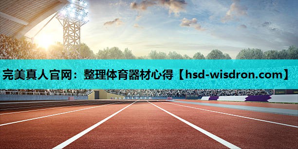 完美真人官网：整理体育器材心得