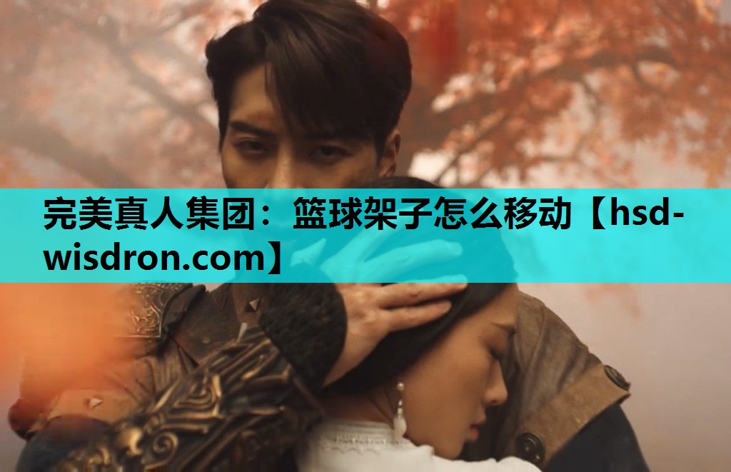 完美真人集团：篮球架子怎么移动