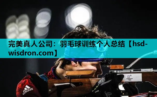 完美真人公司：羽毛球训练个人总结