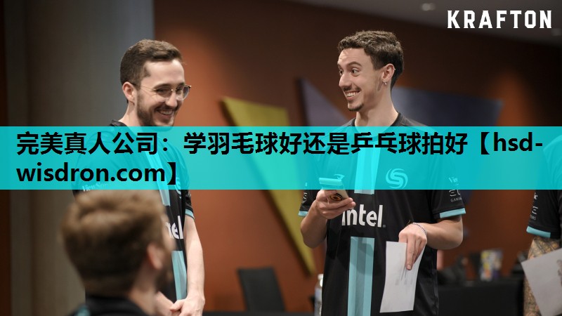 完美真人公司：学羽毛球好还是乒乓球拍好
