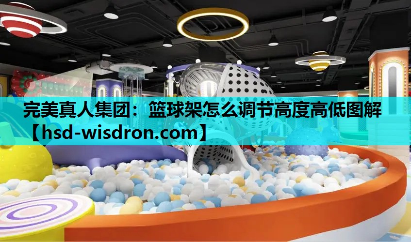 完美真人集团：篮球架怎么调节高度高低图解