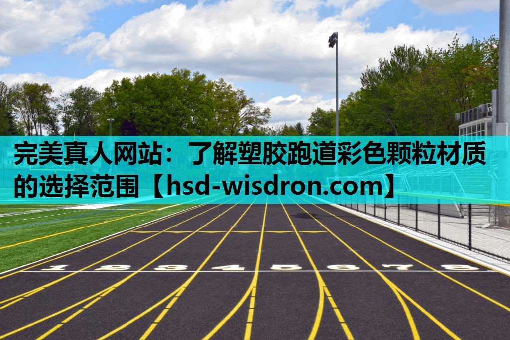 完美真人网站：了解塑胶跑道彩色颗粒材质的选择范围