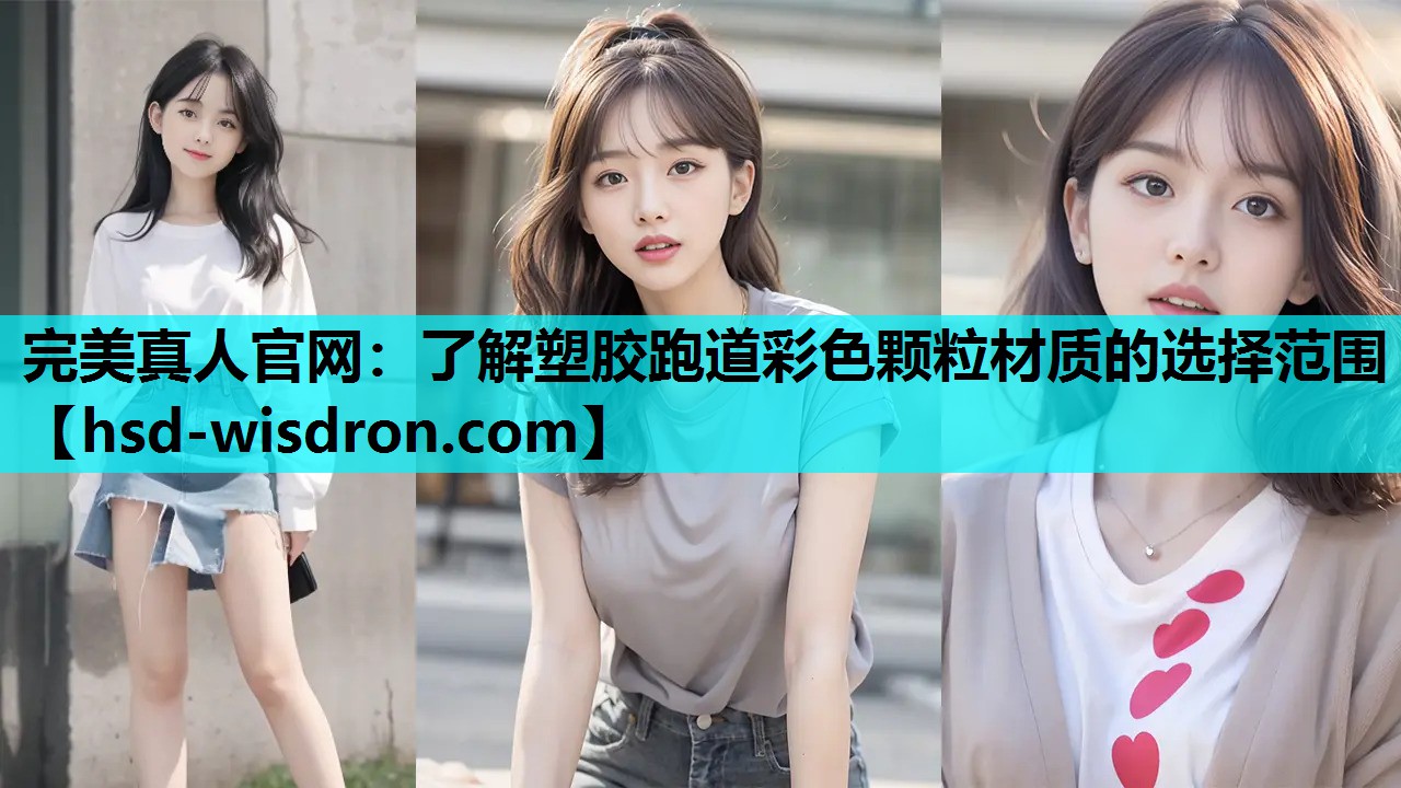完美真人官网：了解塑胶跑道彩色颗粒材质的选择范围