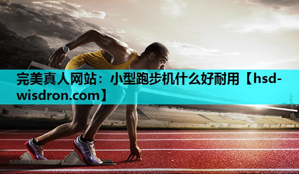 小型跑步机什么好耐用