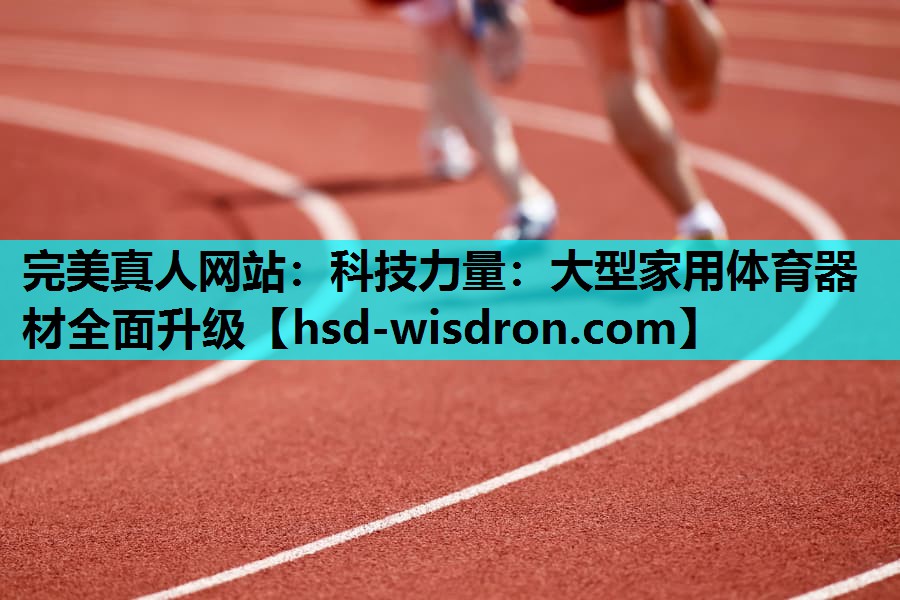 科技力量：大型家用体育器材全面升级