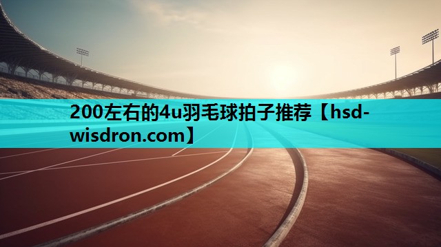 200左右的4u羽毛球拍子推荐