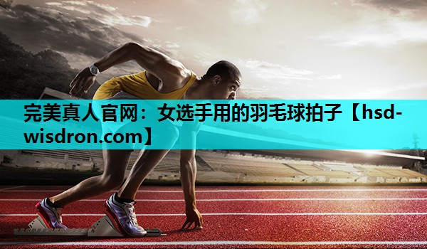 女选手用的羽毛球拍子