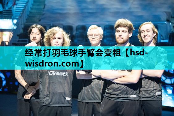 经常打羽毛球手臂会变粗